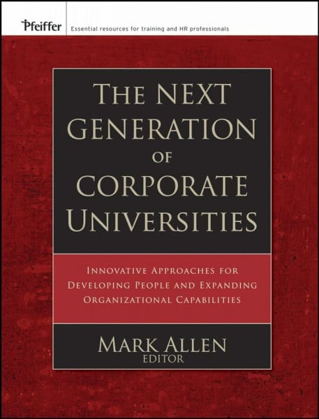 Allen, Mark The Next Generation of Corporate Universities: Innovative Approaches for Developing People and Expanding Organizational Capabilities