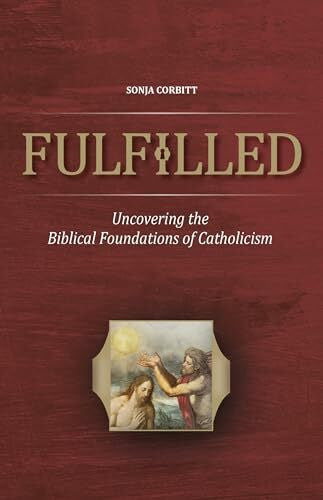 Corbitt, Sonja Fulfilled: Uncovering the Biblical Foundations of Catholicism