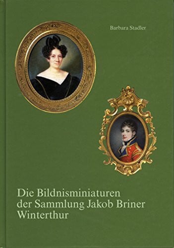 Stadler, Barbara Die Bildnisminiaturen der Sammlung Jakob Briner Winterthur