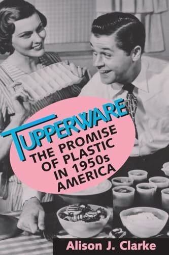 Clarke, Alison J. Tupperware: The Promise of Plastic in 1950's America