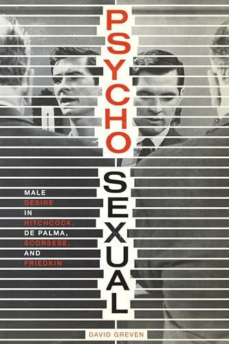 Greven, David Psycho-Sexual: Male Desire in Hitchcock, De Palma, Scorsese, and Friedkin