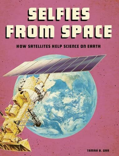 Orr, Tamra B. Selfies from Space: How Satellites Help Science on Earth (Future Space)