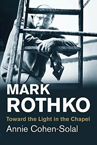Cohen-Solal, Annie Mark Rothko - Toward the Light in the Chapel (Jewish Lives)
