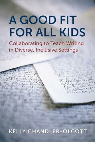 Chandler-Olcott, Kelly A Good Fit for All Kids: Collaborating to Teach Writing in Diverse, Inclusive Settings