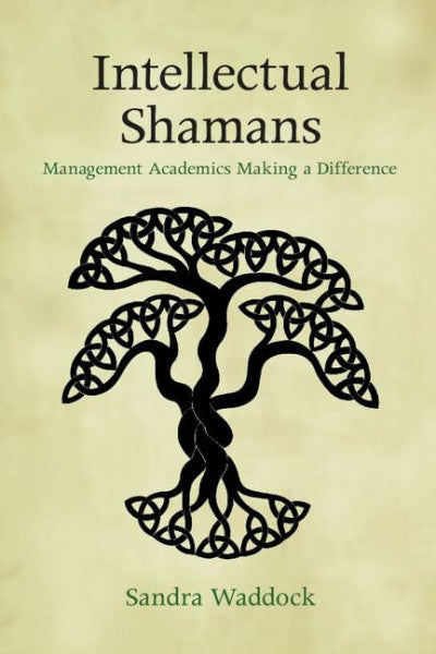 Waddock, Sandra Intellectual Shamans: Management Academics Making A Difference