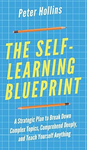 Hollins, Peter The Self-Learning Blueprint: A Strategic Plan to Break Down Complex Topics, Comprehend Deeply, and Teach Yourself Anything