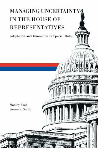 Bach, Stanley Managing Uncertainty in the House of Representatives: Adaption and Innovation in Special Rules