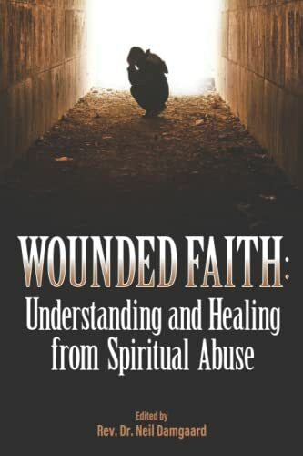 Damgaard DMin, Neil Wounded Faith: Understanding and Healing From Spiritual Abuse