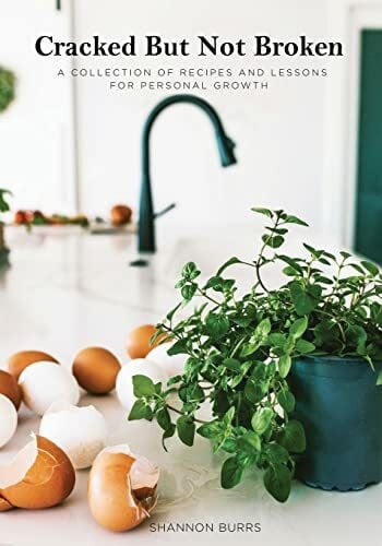 Burrs, Shannon Cracked But Not Broken: A Collection of Recipes and Lessons for Personal Growth
