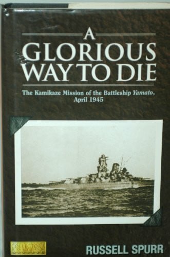 Spurr, Russell A glorious way to die: The kamikaze mission of the battleship Yamato, April 1945