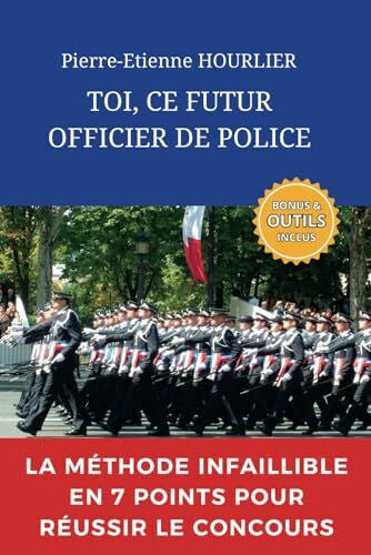 HOURLIER, Pierre-Etienne TOI, CE FUTUR OFFICIER DE POLICE: LA MÉTHODE INFAILLIBLE EN 7 POINTS POUR RÉUSSIR LE CONCOURS