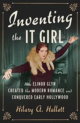 Hallett, Hilary A. Inventing the It Girl: How Elinor Glyn Created the Modern Romance and Conquered Early Hollywood