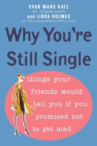 Holmes, Linda Why You're Still Single: Things Your Friends Would Tell You if You Promised Not to Get Mad