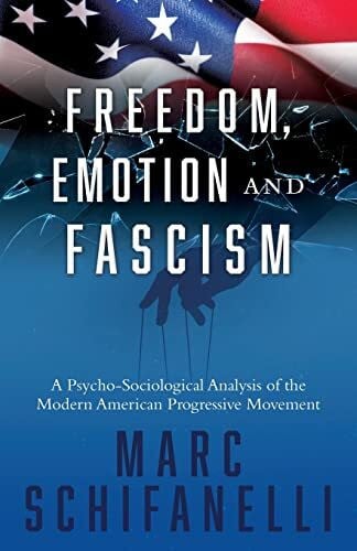 Schifanelli, Marc Freedom, Emotion and Fascism: A Psycho-Sociological Analysis of the Modern American Progressive Movement