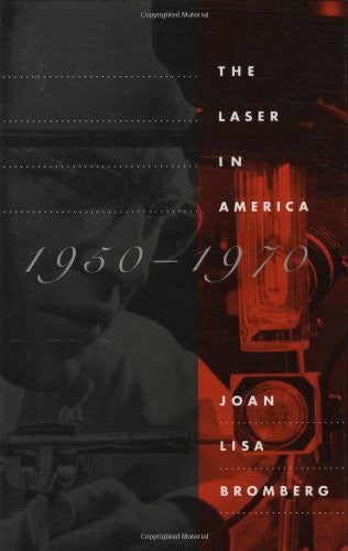 Bromberg, Joan Lisa The Laser in America, 1950-1970