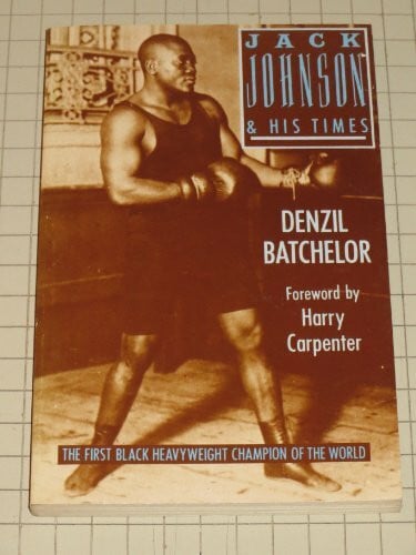 Batchelor, Denzil Jack Johnson and His Times: The First Black Heavyweight Champion of the World