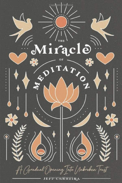 Carreira, Jeff The Miracle of Meditation: A Gradual Opening into Unbroken Trust