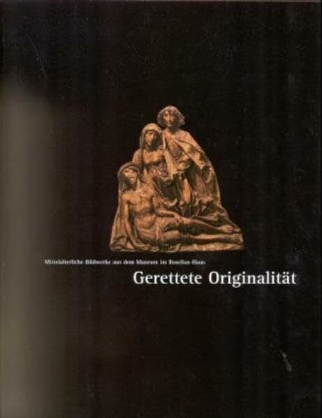 Karrenbrock, Reinhard Gerettete Originalität: Mittelalterliche Bildwerke aus dem Museum im Roselius-Haus: Mittelalterliche Bildwerke aus dem Museum im Roselius-Haus. Zur ... Hrsg.: Kunstsammlungen Böttcherstraße, Bremen