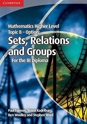 Paul Fannon Mathematics Higher Level for the IB Diploma Option Topic 8 Sets, Relations and Groups: Sets, Relations and Groups for the Ib Diploma (Cambridge Mathematics for the IB Diploma)
