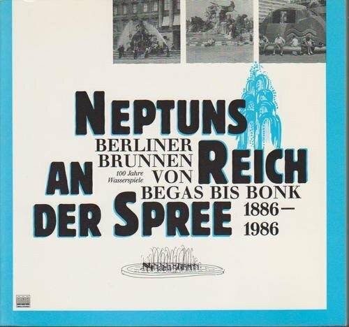 Wolfgang Schuster Neptuns Reich an der Spree. Berliner Brunnen von Begas bis Bonk. 100 Jahre Wasserspiele 1886-1986