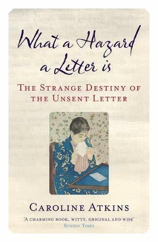 Atkins, Caroline What a Hazard a Letter Is: The Strange Destiny of the Unsent Letter
