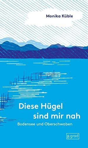 Neubert, Franziska Bodensee und Oberschwaben: Diese Hügel sind mir nah. Eine persönliche Liebeserklärung an den Bodensee und Oberschwaben. (Orte)