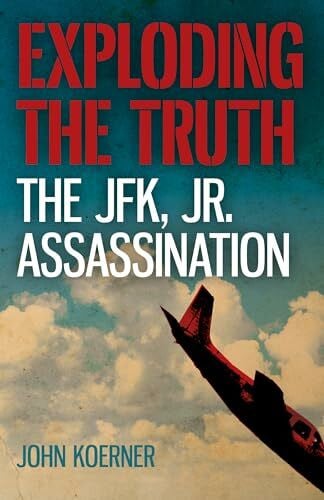 Koerner, John Exploding the Truth: The JFK, Jr. Assassination