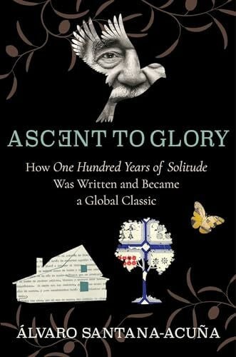 Santana-acua, lvaro Ascent to Glory: How One Hundred Years of Solitude Was Written and Became a Global Classic