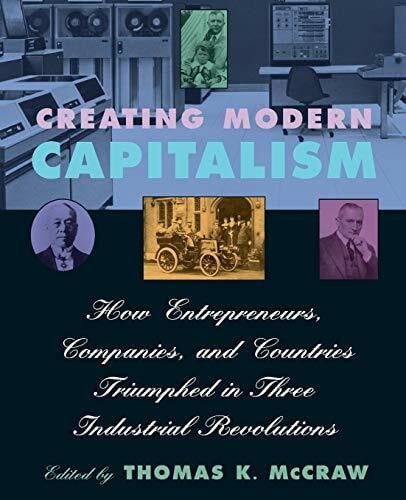 McCraw, Thomas K. Creating Modern Capitalism: How Entrepreneurs, Companies, and Countries Triumphed in Three Industrial Revolutions