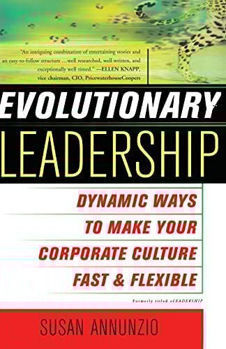 Annunzio, Susan Evolutionary Leadership: Dynamic Ways to Make Your Corporate Culture Fast and Flexible