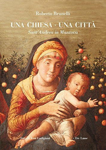 Brunelli, Roberto Una chiesa una città. Sant'Andrea in Mantova