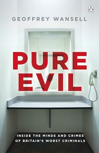 Wansell, Geoffrey Pure Evil: Inside the Minds and Crimes of Britain’s Worst Criminals
