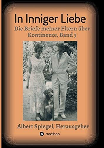 Spiegel, Albert In inniger Liebe: Die Briefe meiner Eltern über Kontinente 1908-1950 - Band 3
