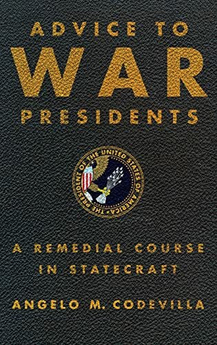 Codevilla, Angelo Advice to War Presidents: A Remedial Course in Statecraft