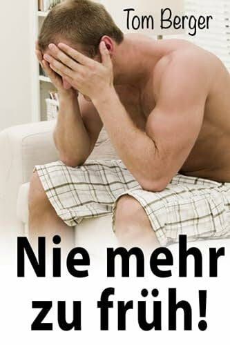 Berger, Tom Nie mehr zu frÃ¼h!: Keine Angst und NervositÃ¤t mehr im Bett: Erprobte Schritt-fÃ¼r-Schritt-Methode