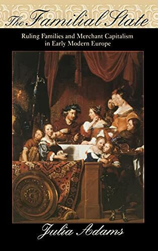 Adams, Julia The Familial State: Ruling Families And Merchant Capitalism In Early Modern Europe (The Wilder House Series in Politics, History and Culture)
