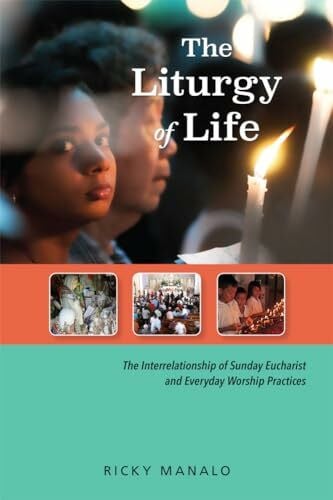 Manalo, Ricky The Liturgy of Life: The Interrelationship of Sunday Eucharist and Everyday Worship Practices