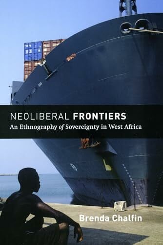 Chalfin, Brenda Neoliberal Frontiers: An Ethnography of Sovereignty in West Africa (Chicago Studies in Practices of Meaning)