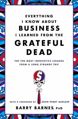 Barlow, John Perry Everything I Know About Business I Learned from the Grateful Dead: The Ten Most Innovative Lessons from a Long, Strange Trip