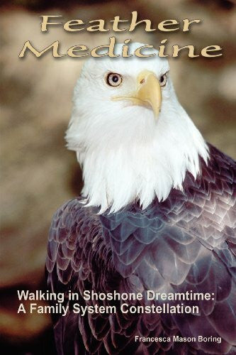 Boring, Francesca Mason Feather Medicine: Walking in Shoshone Dreamtime : A Family System Constellation