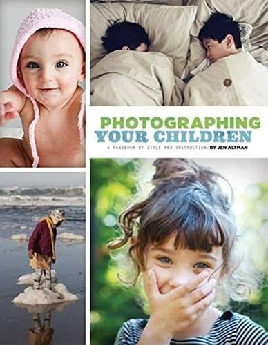 Altman, Jen Photographing Your Children: A Handbook of Style and Instruction