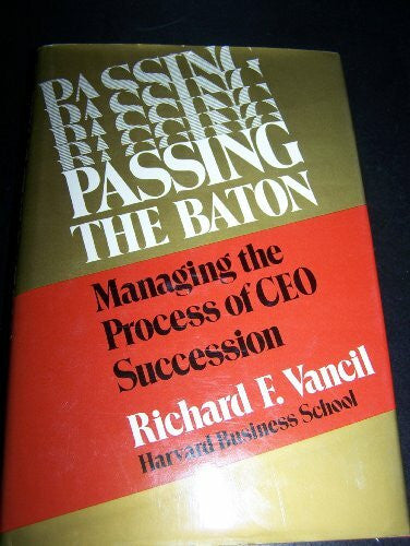 Vancil, Richard F. Passing the Baton: Managing the Process of Ceo Succession: Managing the Process of Chief Executive Officer Succession