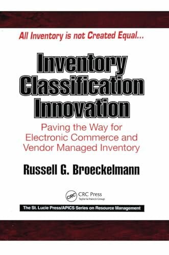 Broeckelmann, Russell (Consultant, Woodlands, Texas, USA) Inventory Classification Innovation: Paving the Way for Electronic Commerce and Vendor Managed Inventory (The St. Lucie Press/Apics Series on Resource Management)
