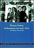 Dreher, Thomas Performance Art nach 1945: Aktionstheater und Intermedia (Das Problempotential der Nachkriegsavantgarden. Grenzgänge in Literatur, Kunst und Medien)
