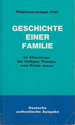 P. Stéphane-Joseph Piat OFM (Maurice Piat) Geschichte einer Familie. Im Elternhaus der heiligen Therese vom Kinde Jesus. Eine Schule der Heiligkeit