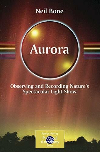 Bone, Neil Aurora: Observing and Recording Nature's Spectacular Light Show (Patrick Moore's Practical Astronomy Series) (The Patrick Moore Practical Astronomy Series)