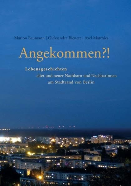 Kiek in Soziale Dienste gGmbH Angekommen?!: Lebensgeschichten alter und neuer Nachbarn und Nachbarinnen am Stadtrand von Berlin