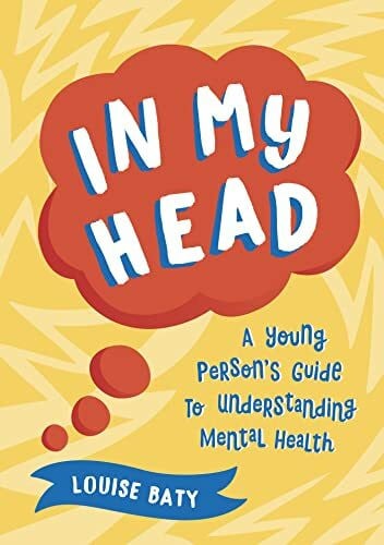 Baty, Louise In My Head: A Young Persons Guide to Understanding Mental Health