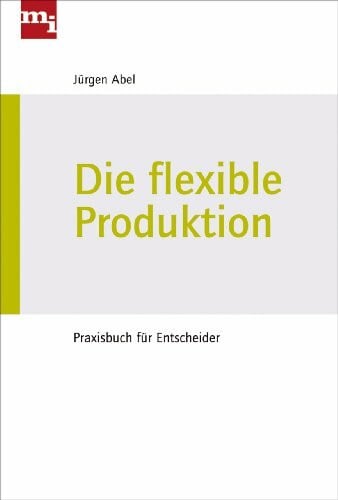 Abel, Jürgen Die flexible Produktion: Praxisbuch für Entscheider