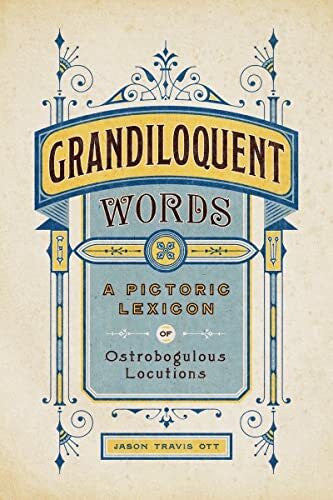 Ott, Jason Travis Grandiloquent Words: A Pictoric Lexicon of Ostrobogulous Locutions